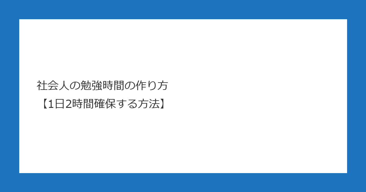 社会人の勉強時間の作り方【1日2時間確保する方法】 アイキャッチ画像