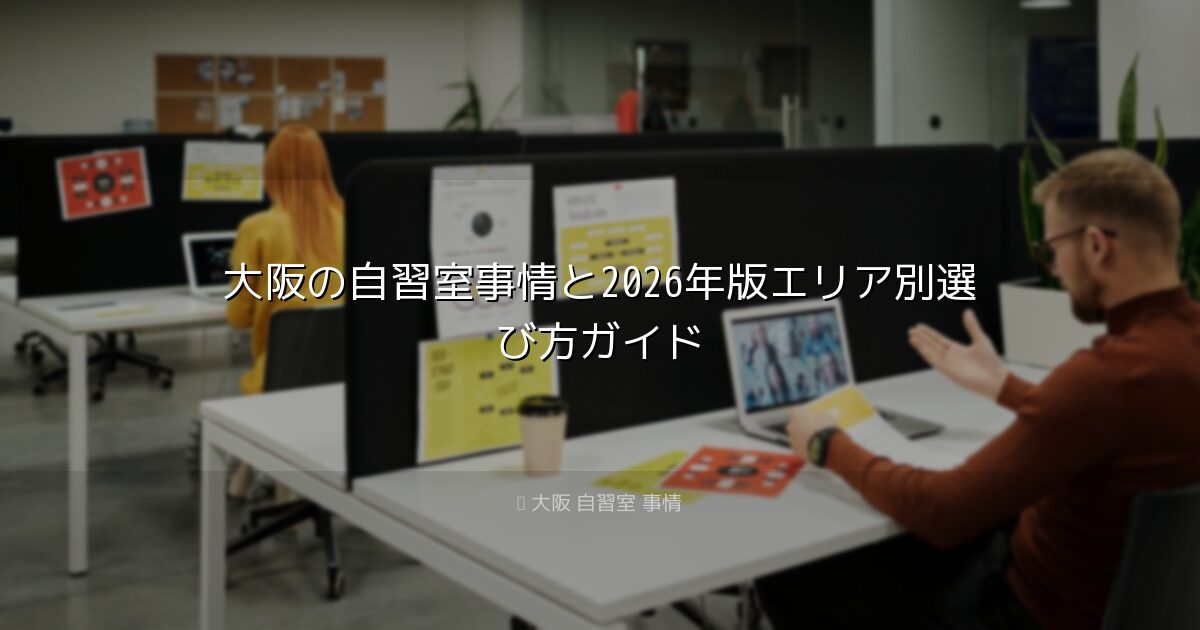 大阪の自習室事情と2026年版エリア別選び方ガイド｜大阪 自習室 事情