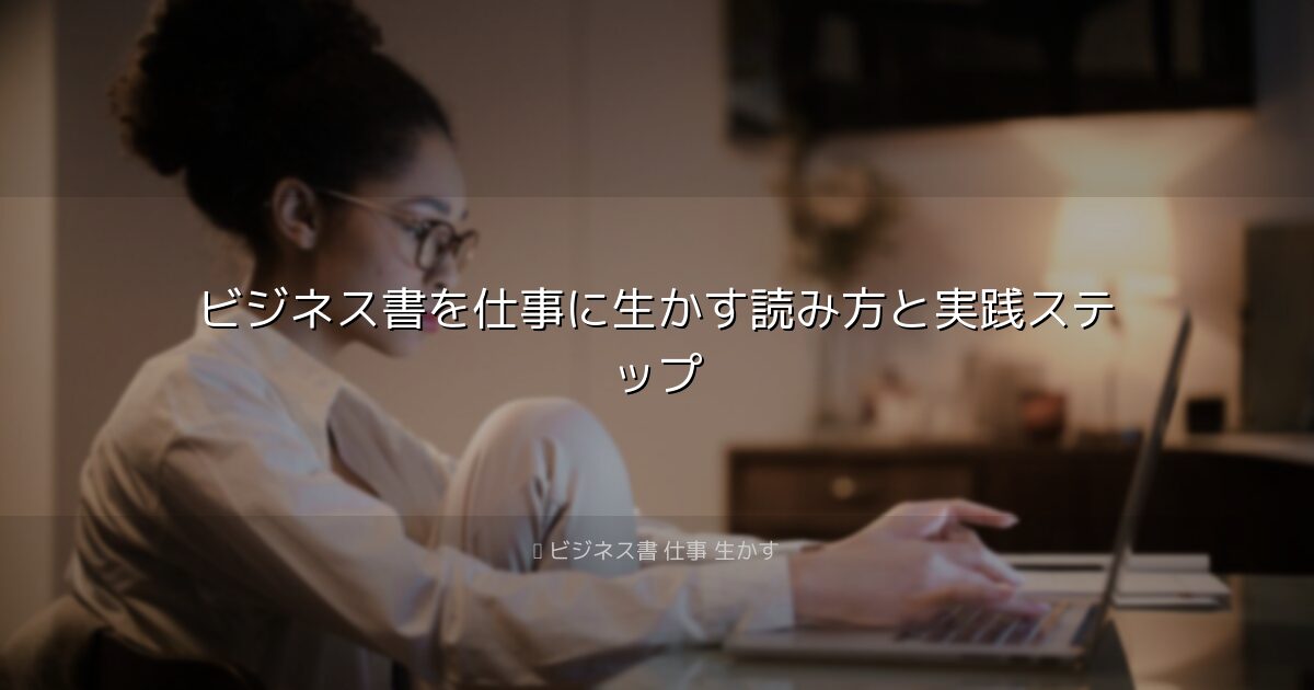 ビジネス書を仕事に生かす読み方と実践ステップ｜ビジネス書 仕事 生かす