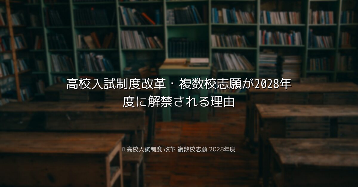 高校入試制度改革・複数校志願が2028年度に解禁される理由｜高校入試制度 改革 複数校志願 2028年度