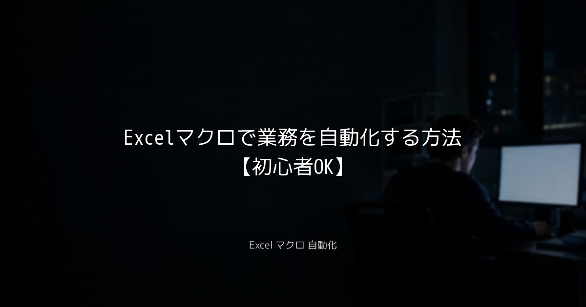 Excelマクロで業務を自動化する方法【初心者OK】