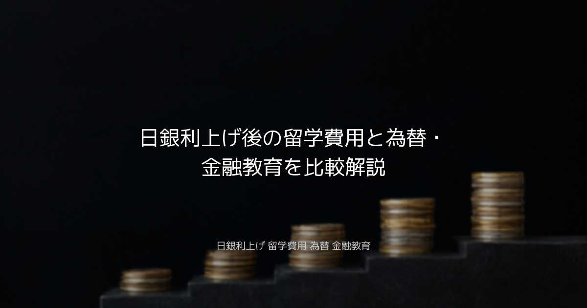 日銀利上げ後の留学費用と為替・金融教育を比較解説